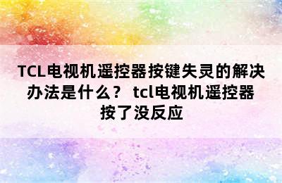 TCL电视机遥控器按键失灵的解决办法是什么？ tcl电视机遥控器按了没反应